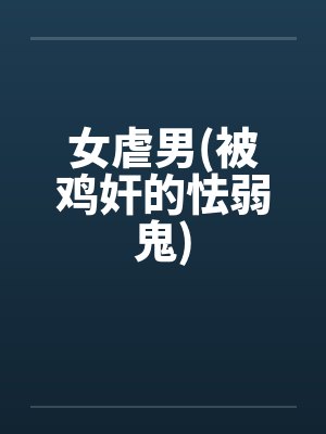 女虐男(被鸡奸的怯弱鬼)by佚名笔趣阁无弹窗封面