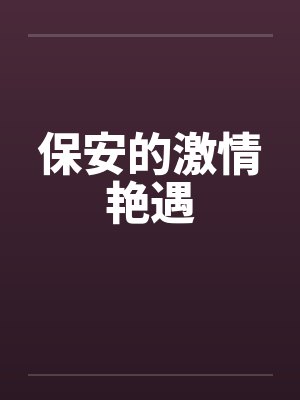 保安的激情艳遇笔趣阁无弹窗封面