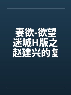 妻欲-欲望迷城H版之赵建兴的复仇笔趣阁无弹窗封面