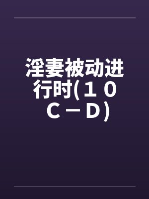 淫妻被动进行时(１０Ｃ－Ｄ)by佚名笔趣阁无弹窗封面