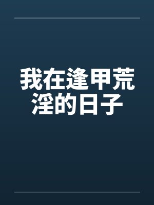 我在逢甲荒淫的日子笔趣阁无弹窗封面