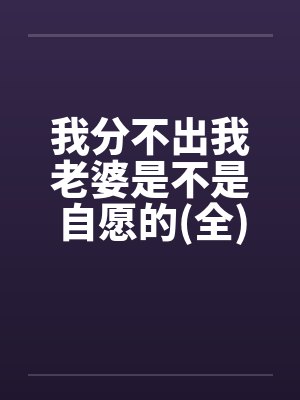 我分不出我老婆是不是自愿的(全)by佚名笔趣阁无弹窗封面