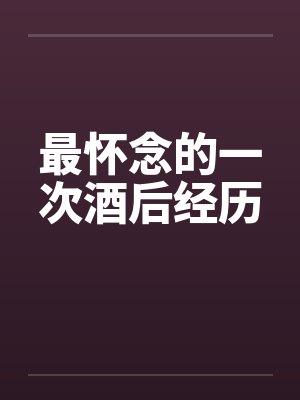 最怀念的一次酒后经历笔趣阁无弹窗封面