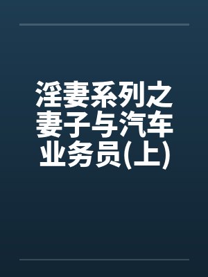 淫妻系列之妻子与汽车业务员(上)by佚名封面