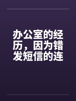 办公室的经历，因为错发短信的连锁反竽暌功，我上了我顶头上司笔趣阁无弹窗封面
