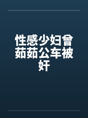 性感少妇曾茹茹公车被奸笔趣阁无弹窗封面
