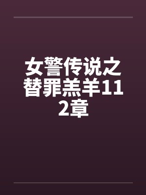女警传说之替罪羔羊112章笔趣阁无弹窗封面