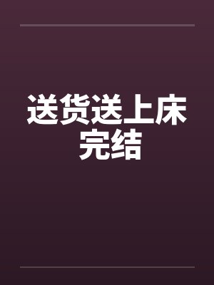 送货送上床 完结笔趣阁无弹窗封面