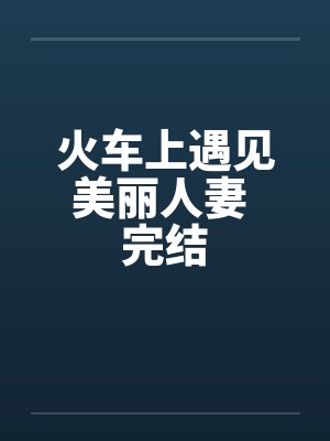 火车上遇见美丽人妻 完结by佚名封面