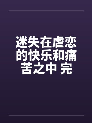 迷失在虐恋的快乐和痛苦之中 完结笔趣阁无弹窗封面