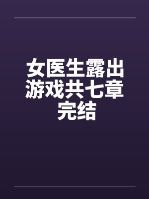 女医生露出游戏共七章 完结笔趣阁无弹窗封面