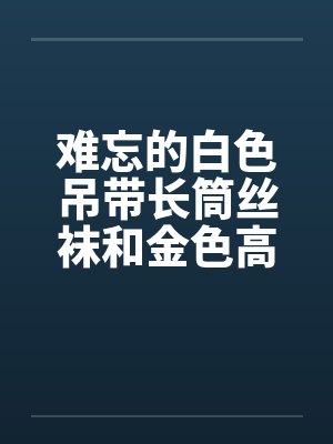 难忘的白色吊带长筒丝袜和金色高跟鞋 完结by佚名笔趣阁无弹窗封面