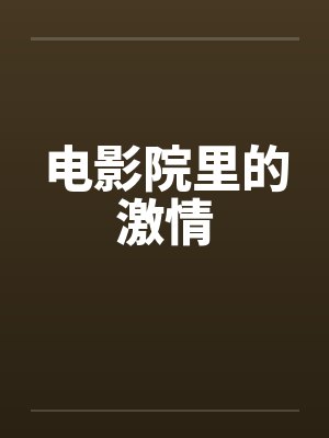 电影院里的激情笔趣阁无弹窗封面