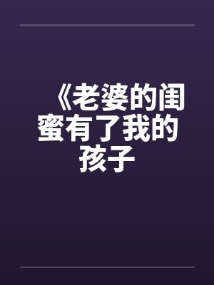 《老婆的闺蜜有了我的孩子by佚名封面