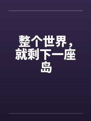 整个世界，就剩下一座岛笔趣阁无弹窗封面