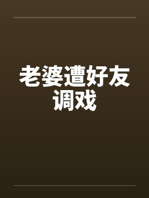 老婆遭好友调戏by佚名封面