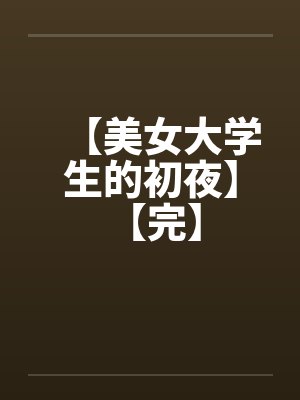 【美女大学生的初夜】 【完】笔趣阁无弹窗封面