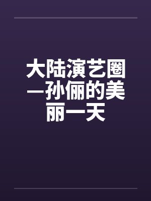 大陆演艺圈—孙俪的美丽一天笔趣阁无弹窗封面