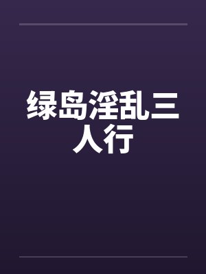 绿岛淫乱三人行by佚名笔趣阁无弹窗封面