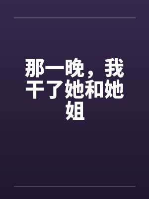 那一晚，我干了她和她姐by佚名封面
