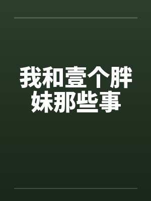 我和壹个胖妹那些事by佚名笔趣阁无弹窗封面
