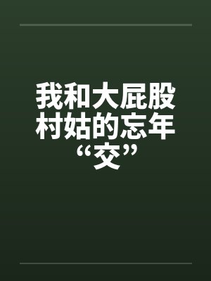 我和大屁股村姑的忘年“交”笔趣阁无弹窗封面