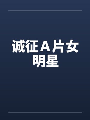 诚征Ａ片女明星封面