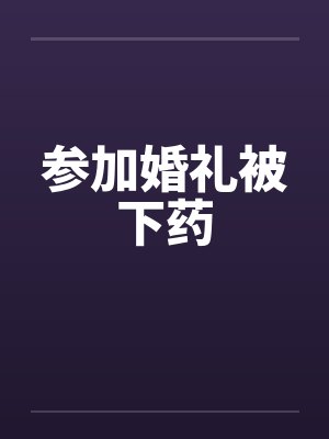参加婚礼被下药by佚名笔趣阁无弹窗封面