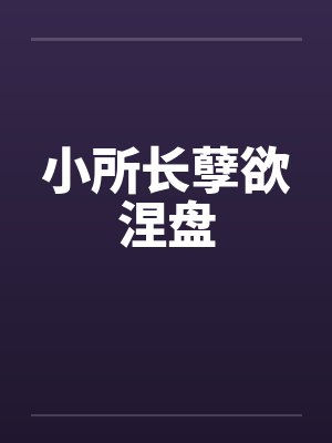 小所长孽欲涅盘笔趣阁无弹窗封面