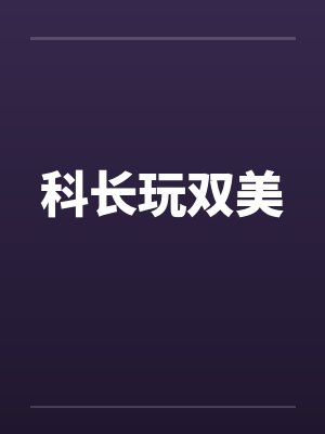 科长玩双美by佚名笔趣阁无弹窗封面