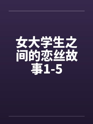 女大学生之间的恋丝故事1-5笔趣阁无弹窗封面