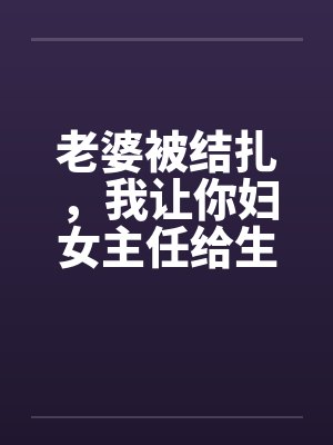 老婆被结扎，我让你妇女主任给生儿子笔趣阁无弹窗封面