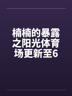 楠楠的暴露之阳光体育场更新至6章封面