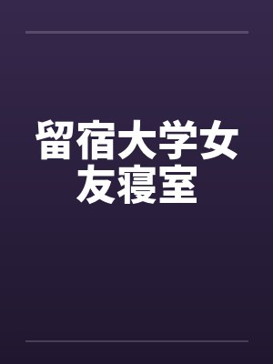 留宿大学女友寝室笔趣阁无弹窗封面