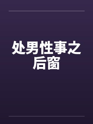 处男性事之后窗笔趣阁无弹窗封面