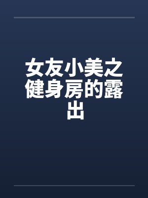女友小美之健身房的露出笔趣阁无弹窗封面