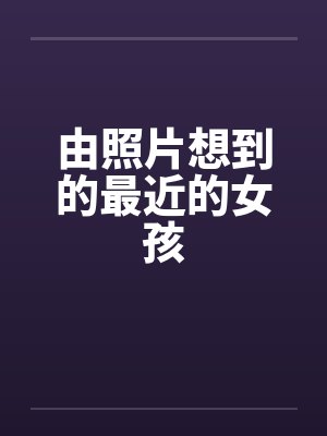 由照片想到的最近的女孩by佚名笔趣阁无弹窗封面