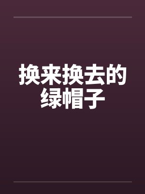 换来换去的绿帽子笔趣阁无弹窗封面
