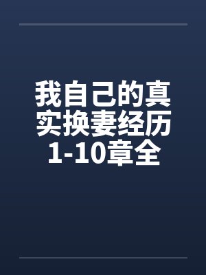 我自己的真实换妻经历1-10章全封面