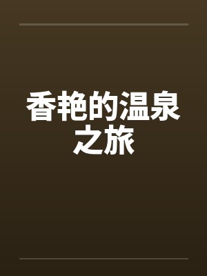 香艳的温泉之旅by佚名笔趣阁无弹窗封面