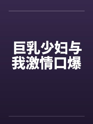 巨乳少妇与我激情口爆by佚名封面
