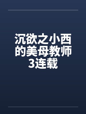 沉欲之小西的美母教师3连载by佚名封面