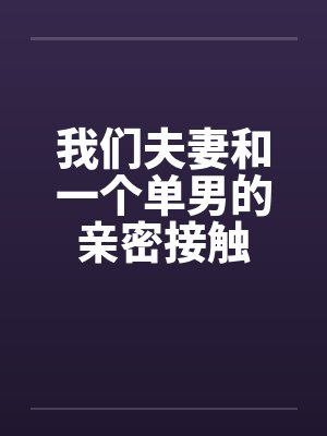 我们夫妻和一个单男的亲密接触by佚名笔趣阁无弹窗封面