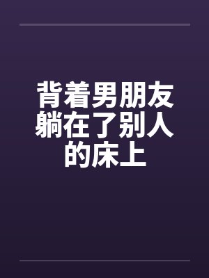 背着男朋友躺在了别人的床上by佚名封面