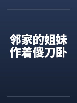 邻家的姐妹作着傻刀卧by佚名笔趣阁无弹窗封面