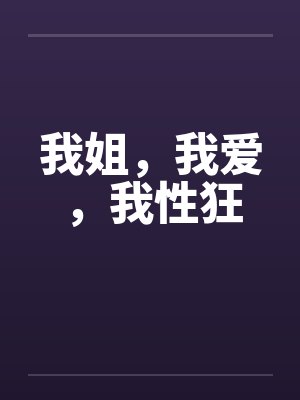 我姐，我爱，我性狂by佚名笔趣阁无弹窗封面
