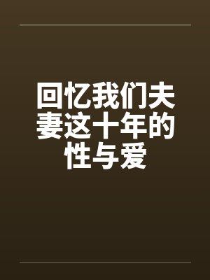 回忆我们夫妻这十年的性与爱by佚名笔趣阁无弹窗封面