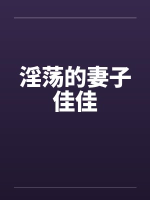 淫荡的妻子佳佳笔趣阁无弹窗封面