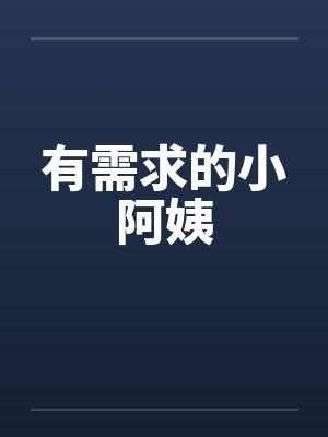有需求的小阿姨笔趣阁无弹窗封面