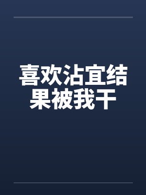 喜欢沾宜结果被我干by佚名笔趣阁无弹窗封面